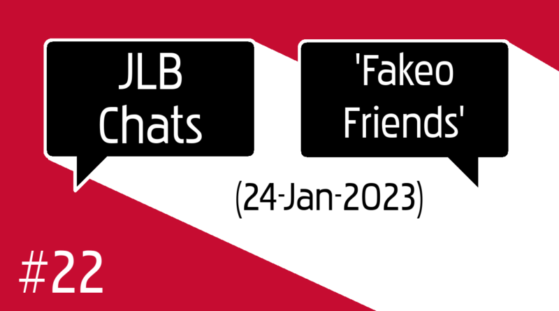 JLB Chats #22 ‘Fakeo Friends’ (24-Jan-2023)