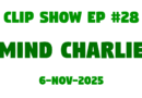 Clip Show #28 – Mind Charlie (6-Nov-2025)