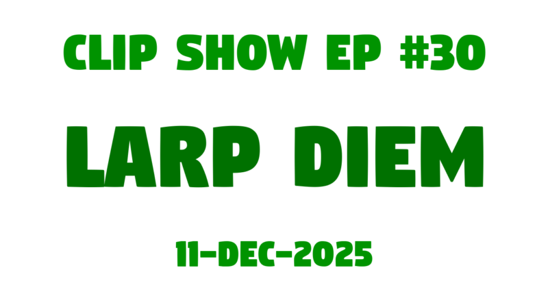 JLB Clip Show #30 'Larp Diem'