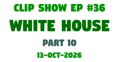 Clip Show #36 – White House [Part 10] (13-Oct-2026)